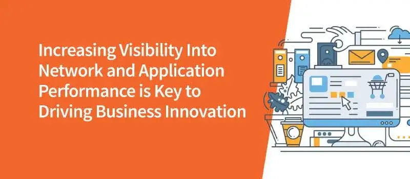 Increasing Visibility Into Network and Application Performance is Key to Driving Business Innovation