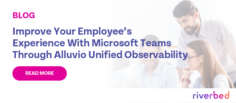 Improve Your Employee’s Experience With Microsoft Teams Through Riverbed Unified Observability