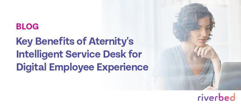 Key Benefits of Aternity’s Intelligent Service Desk for Digital Employee Experience
