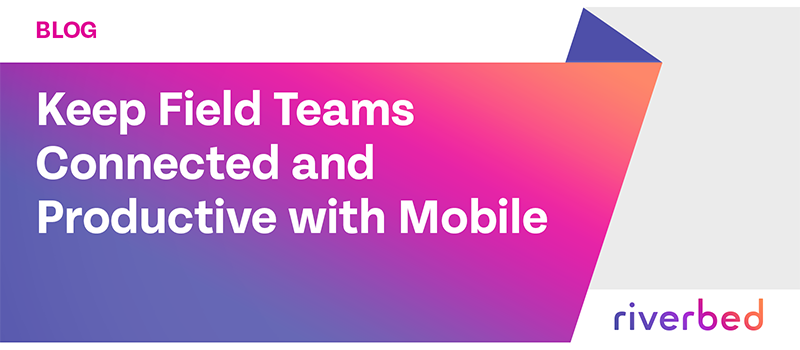 Keep Field Teams Connected and Productive with Mobile