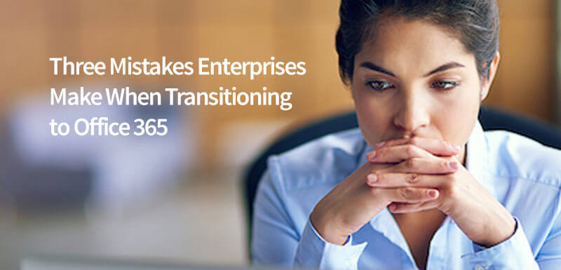 Three Mistakes Enterprises Make When Transitioning to Office 365