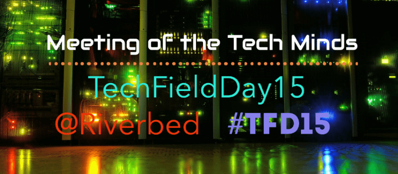 Meeting of the Tech Minds – Tech Field Day 15 @Riverbed HQ