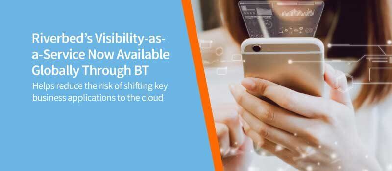 Riverbed’s Visibility-as-a-Service Now Available Globally Through BT, Enabling Customers to Manage the Digital Experience