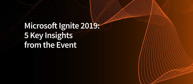 Microsoft Ignite 2019: Five Key Insights from the Event