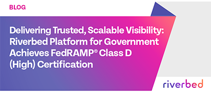 Delivering Trusted, Scalable Visibility: Riverbed Platform for Government Achieves FedRAMP® Class D (High) Certification