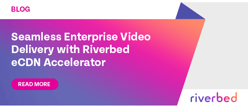Seamless Enterprise Video Delivery with Riverbed eCDN Accelerator